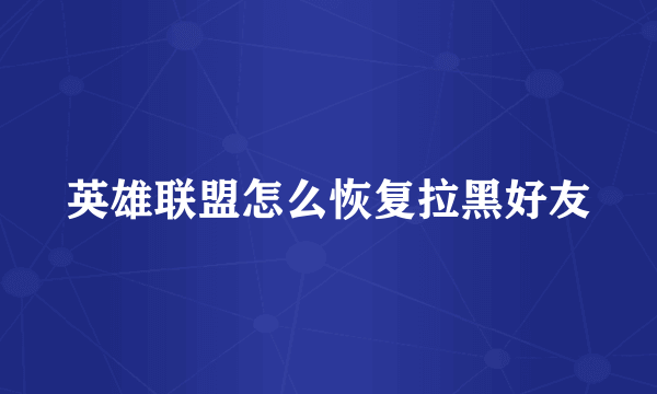 英雄联盟怎么恢复拉黑好友