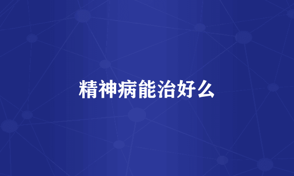 精神病能治好么