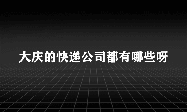 大庆的快递公司都有哪些呀