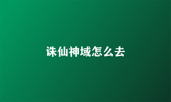 诛仙神域怎么去