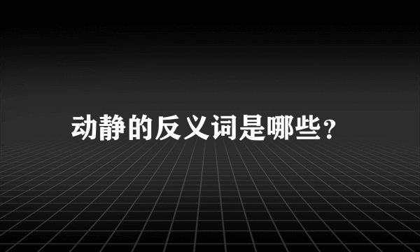 动静的反义词是哪些？