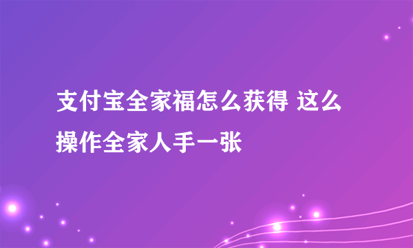支付宝全家福怎么获得 这么操作全家人手一张