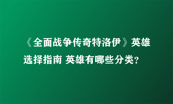 《全面战争传奇特洛伊》英雄选择指南 英雄有哪些分类？