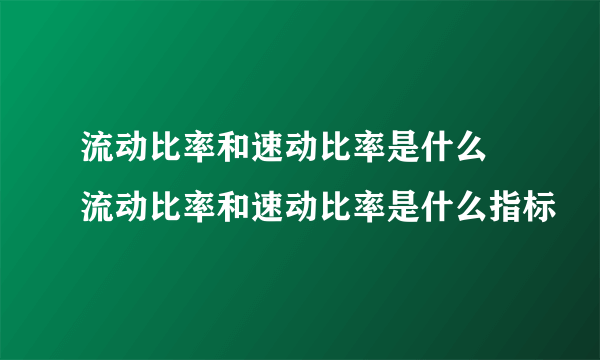 流动比率和速动比率是什么 流动比率和速动比率是什么指标