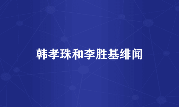 韩孝珠和李胜基绯闻