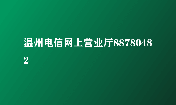 温州电信网上营业厅88780482