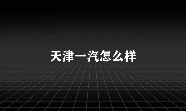 天津一汽怎么样