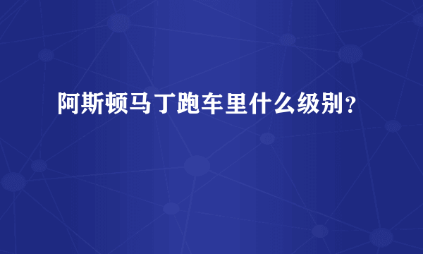 阿斯顿马丁跑车里什么级别？
