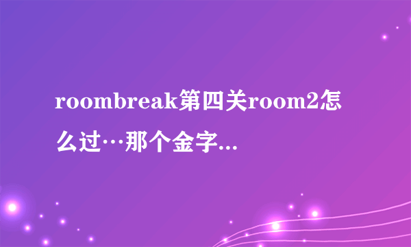 roombreak第四关room2怎么过…那个金字塔没弄明白