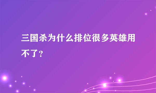 三国杀为什么排位很多英雄用不了？