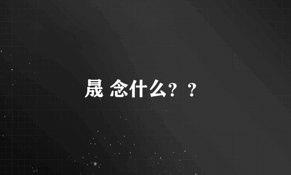 晟 念什么？？