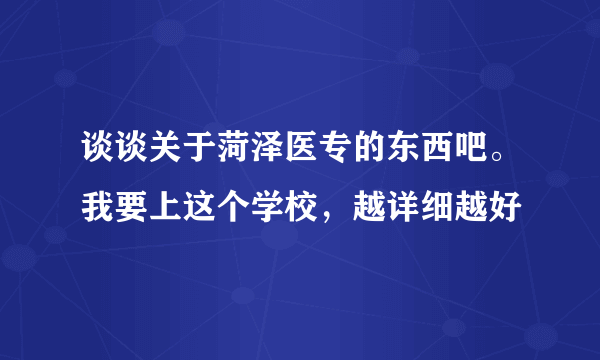 谈谈关于菏泽医专的东西吧。我要上这个学校，越详细越好