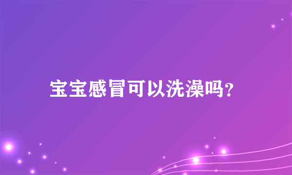 宝宝感冒可以洗澡吗？