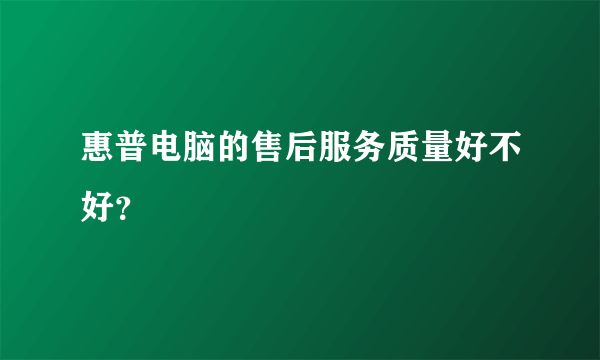 惠普电脑的售后服务质量好不好？