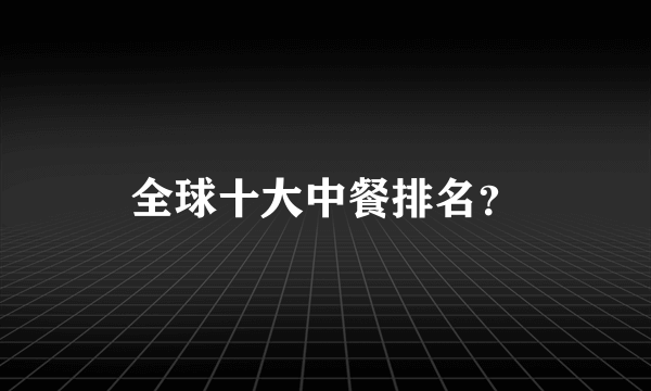 全球十大中餐排名？