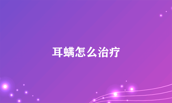耳螨怎么治疗