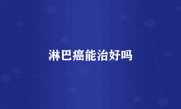 淋巴癌能治好吗