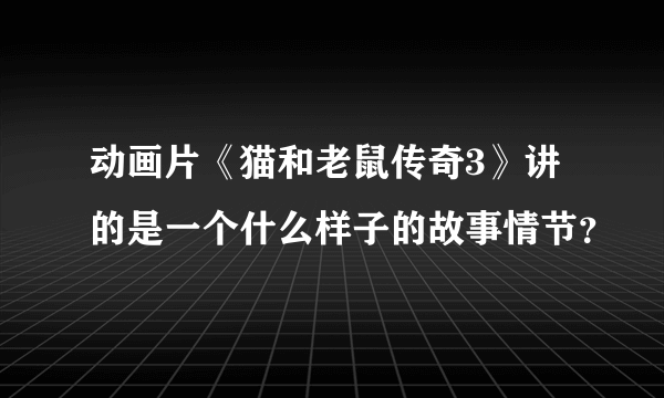 动画片《猫和老鼠传奇3》讲的是一个什么样子的故事情节？