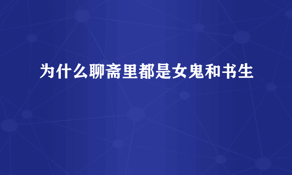 为什么聊斋里都是女鬼和书生