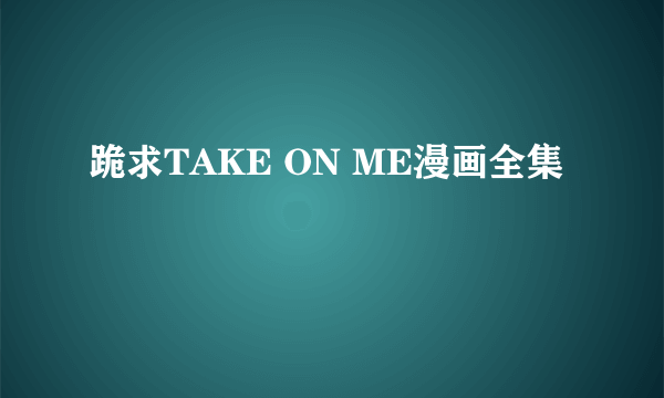 跪求TAKE ON ME漫画全集