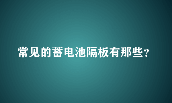 常见的蓄电池隔板有那些？