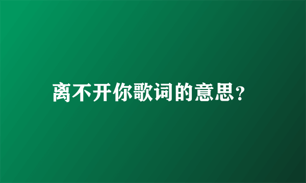 离不开你歌词的意思？