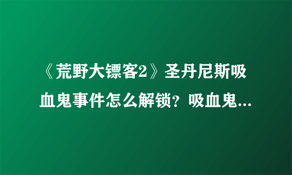 《荒野大镖客2》圣丹尼斯吸血鬼事件怎么解锁？吸血鬼事件解锁方法