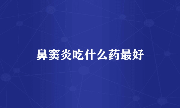 鼻窦炎吃什么药最好