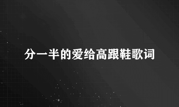 分一半的爱给高跟鞋歌词