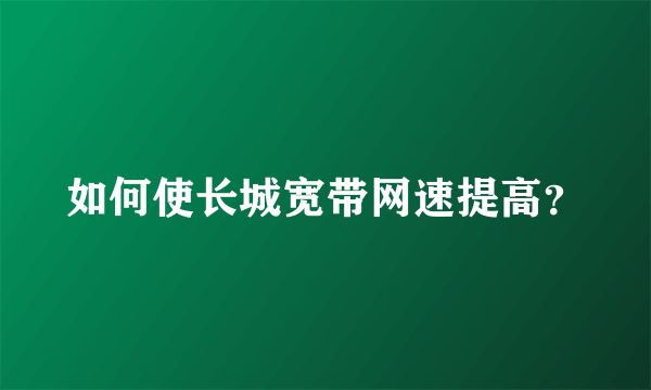 如何使长城宽带网速提高？