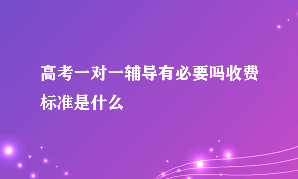 高考一对一辅导有必要吗收费标准是什么
