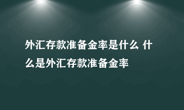 外汇存款准备金率是什么 什么是外汇存款准备金率