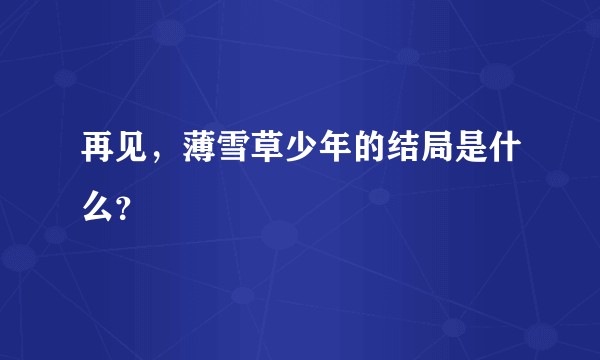 再见，薄雪草少年的结局是什么？