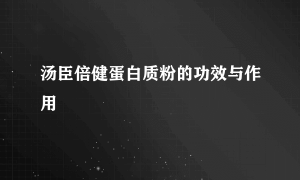 汤臣倍健蛋白质粉的功效与作用