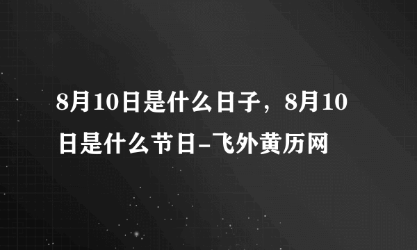 8月10日是什么日子，8月10日是什么节日-飞外黄历网
