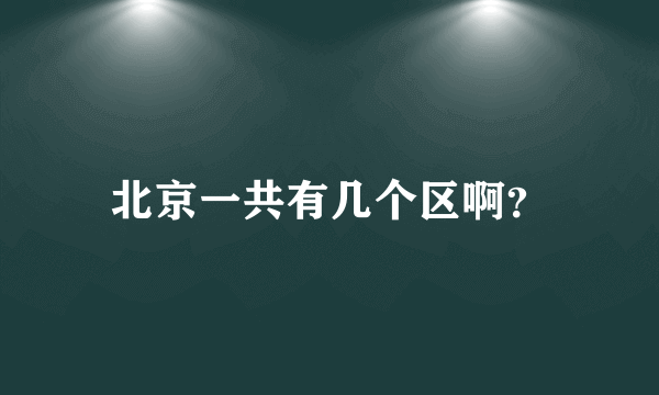 北京一共有几个区啊？