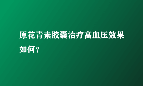 原花青素胶囊治疗高血压效果如何？