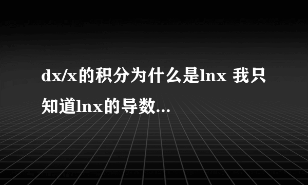 dx/x的积分为什么是lnx 我只知道lnx的导数是1/x 请详细点