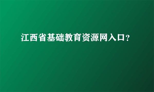 江西省基础教育资源网入口？