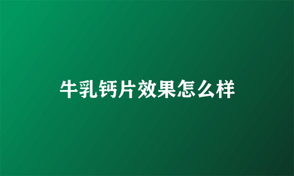 牛乳钙片效果怎么样