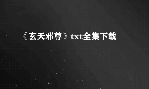 《玄天邪尊》txt全集下载