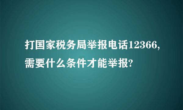 打国家税务局举报电话12366,需要什么条件才能举报?