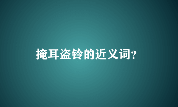 掩耳盗铃的近义词？