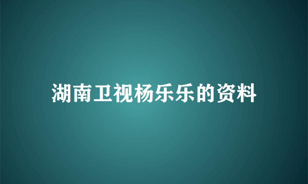 湖南卫视杨乐乐的资料