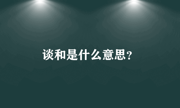 谈和是什么意思？