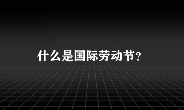 什么是国际劳动节？