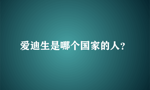 爱迪生是哪个国家的人？