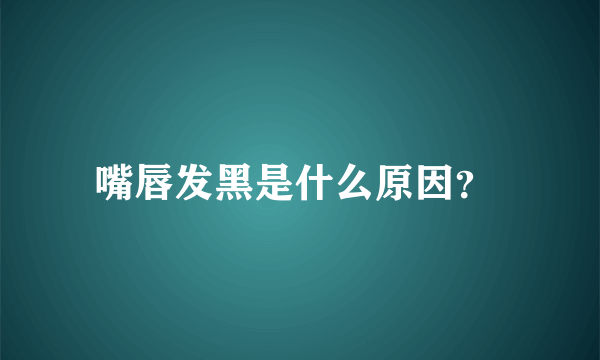 嘴唇发黑是什么原因？ 