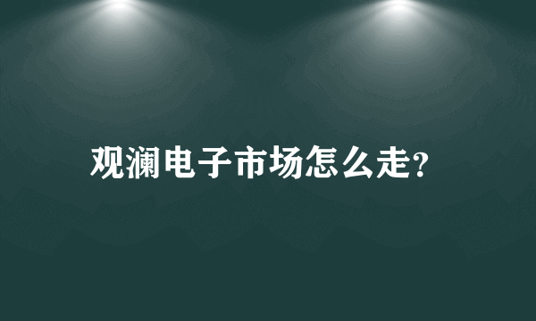 观澜电子市场怎么走？