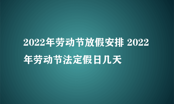 2022年劳动节放假安排 2022年劳动节法定假日几天